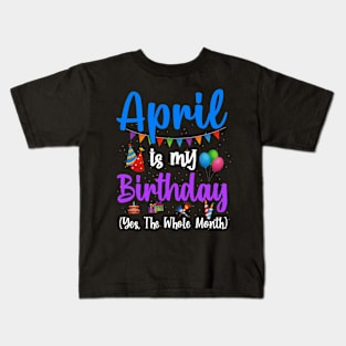 Funny April Bday, April Is My Birthday Yes The Whole Month Kids T-Shirt